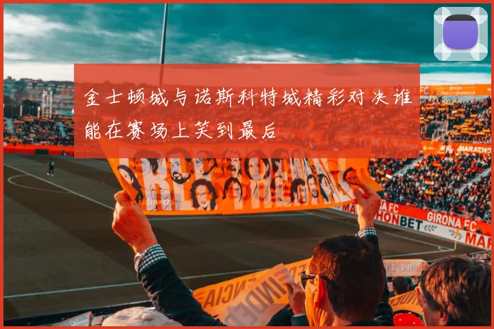 金士顿城与诺斯科特城精彩对决谁能在赛场上笑到最后