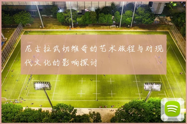 尼古拉武切维奇的艺术旅程与对现代文化的影响探讨