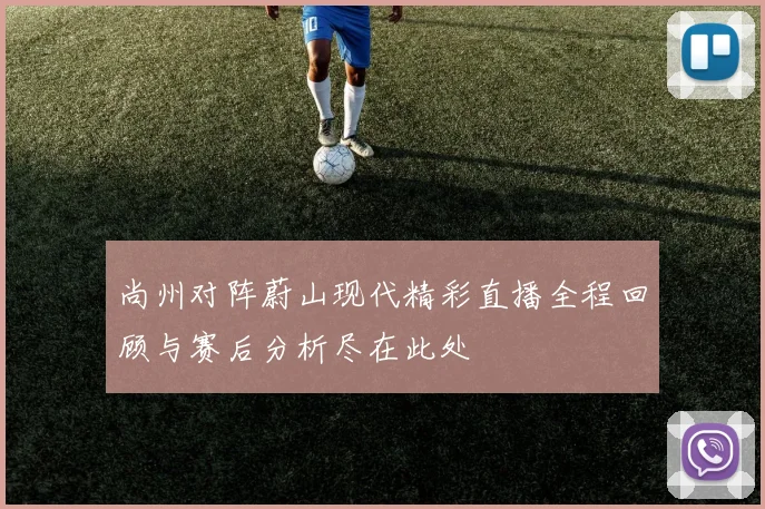 尚州对阵蔚山现代精彩直播全程回顾与赛后分析尽在此处
