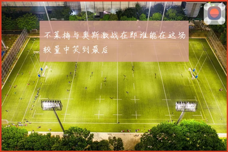 不莱梅与奥斯激战在即谁能在这场较量中笑到最后