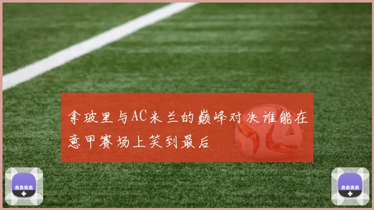 拿玻里与AC米兰的巅峰对决谁能在意甲赛场上笑到最后