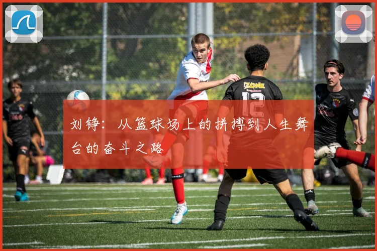 刘铮：从篮球场上的拼搏到人生舞台的奋斗之路
