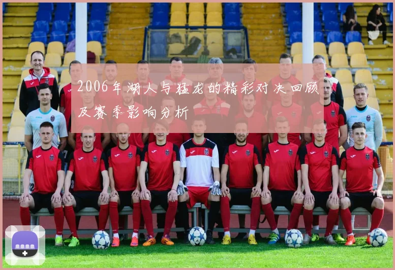 2006年湖人与猛龙的精彩对决回顾及赛季影响分析