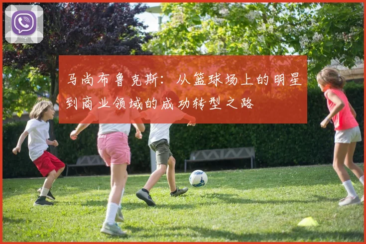 马尚布鲁克斯：从篮球场上的明星到商业领域的成功转型之路